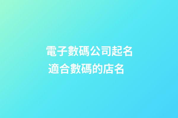 電子數碼公司起名 適合數碼的店名-第1張-公司起名-玄機派